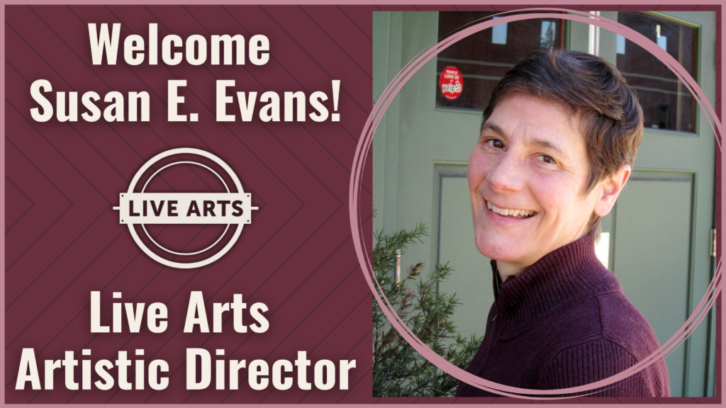 Welcome Susan E. Evans! Live Arts Artistic Director